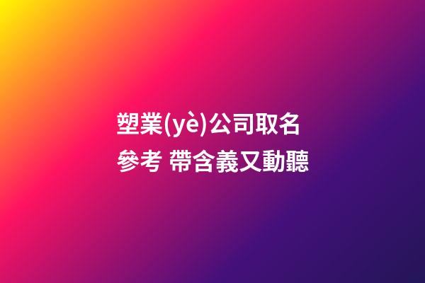 塑業(yè)公司取名參考 帶含義又動聽-第1張-公司起名-玄機(jī)派